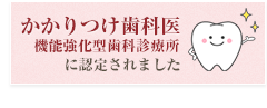 かかりつけ歯科医機能強化型歯科診療所に認定されました