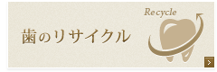 歯のリサイクル