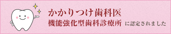 かかりつけ歯科医機能強化型歯科診療所に認定されました